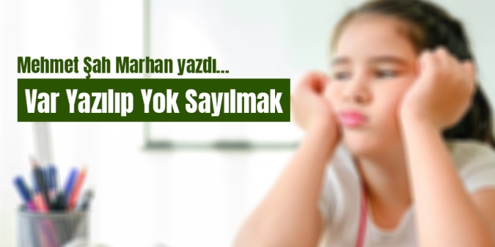 Mehmet Şah Marhan yazdı: Var Yazılıp Yok Sayılmak