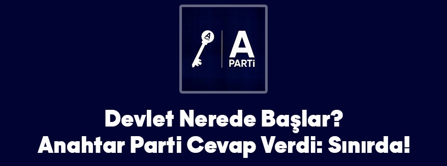 Devlet Nerede Başlar? Anahtar Parti Cevap Verdi: Sınırda!