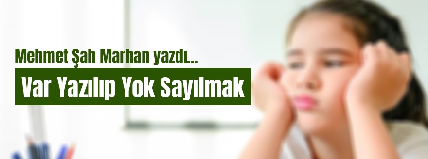 Mehmet Şah Marhan yazdı: Var Yazılıp Yok Sayılmak