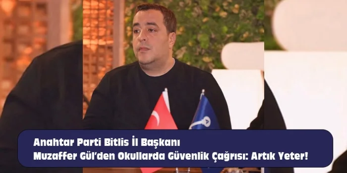 Anahtar Parti Bitlis İl Başkanı Muzaffer Gül’den Okullarda Güvenlik Çağrısı: Artık Yeter!