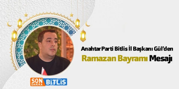 Anahtar Parti Bitlis İl Başkanı Muzaffer Gül’den Ramazan Bayramı Mesajı