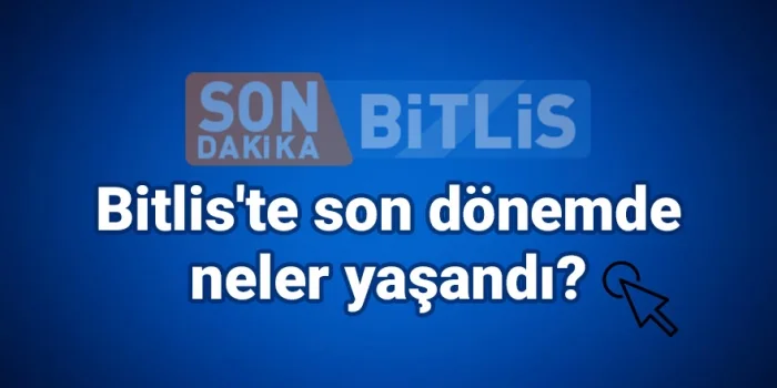 Bitlis'te son dönemde neler yaşandı?