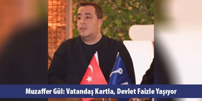 Muzaffer Gül: Vatandaş Kartla, Devlet Faizle Yaşıyor
